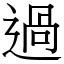 過 部首|字:過 (注音:(一)ㄍㄨㄛˋ,部首:辵) 